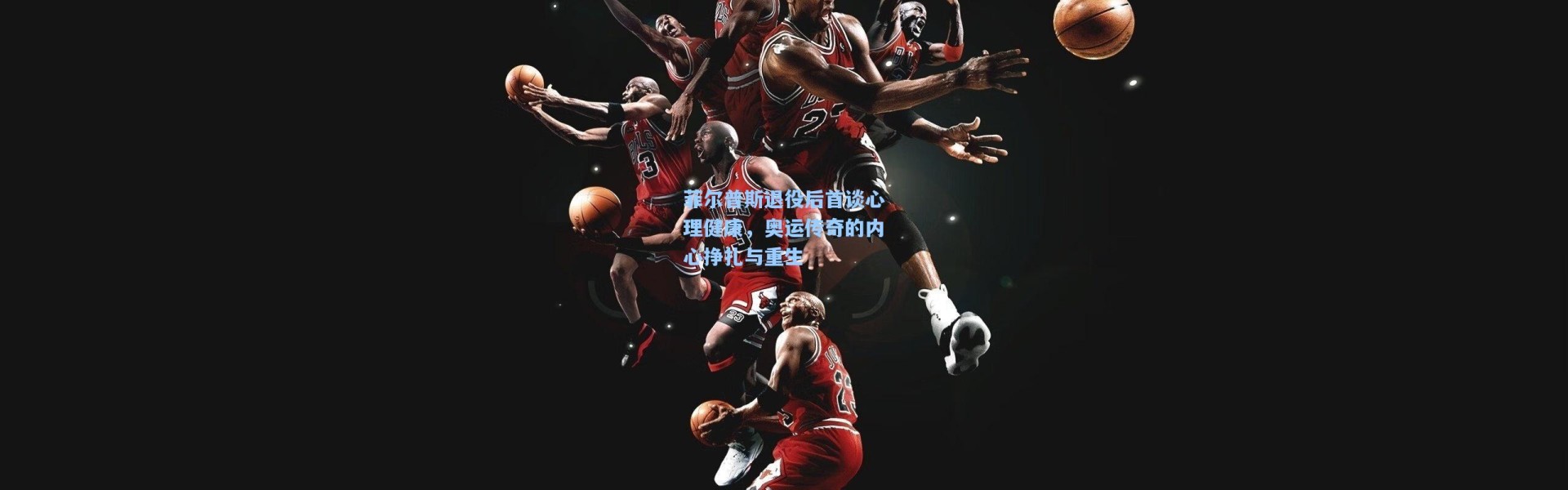 菲尔普斯退役后首谈心理健康，奥运传奇的内心挣扎与重生