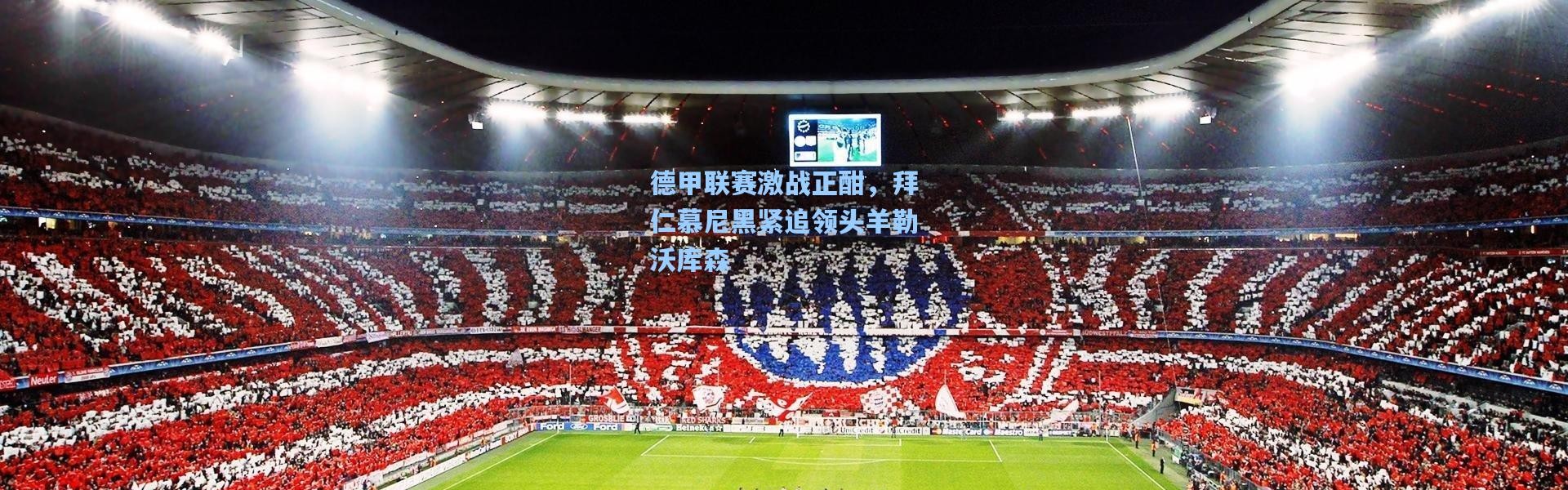 德甲联赛激战正酣，拜仁慕尼黑紧追领头羊勒沃库森