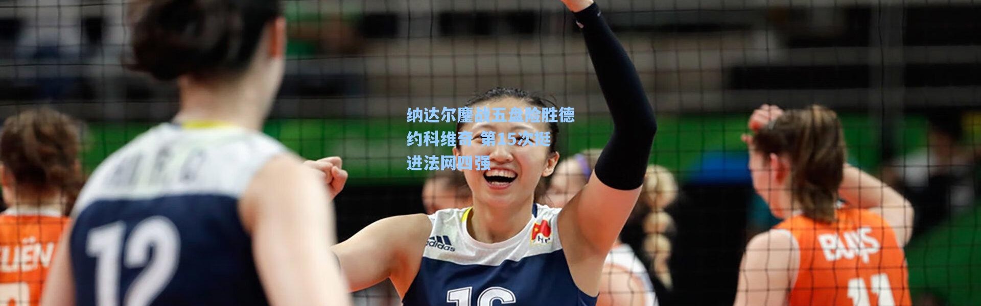 纳达尔鏖战五盘险胜德约科维奇 第15次挺进法网四强