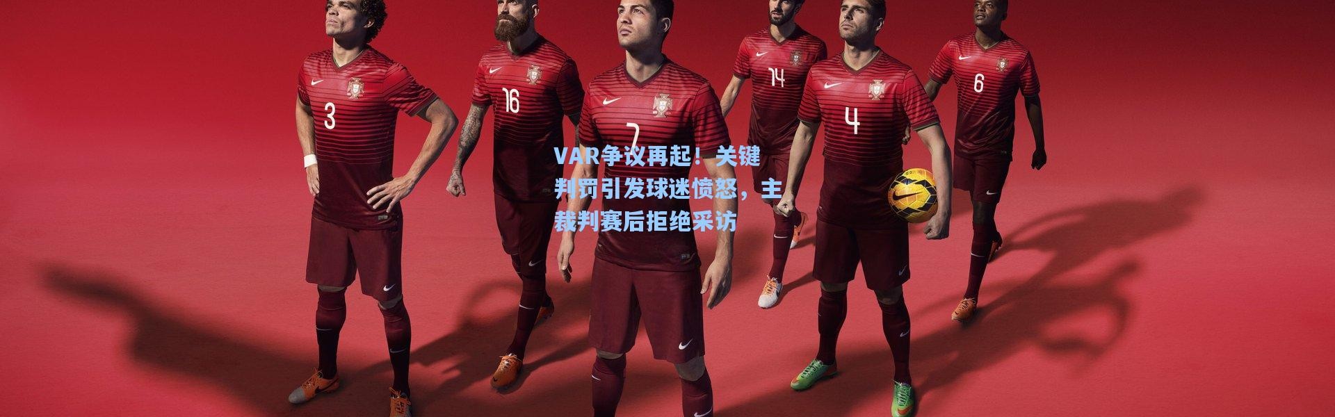 VAR争议再起！关键判罚引发球迷愤怒，主裁判赛后拒绝采访