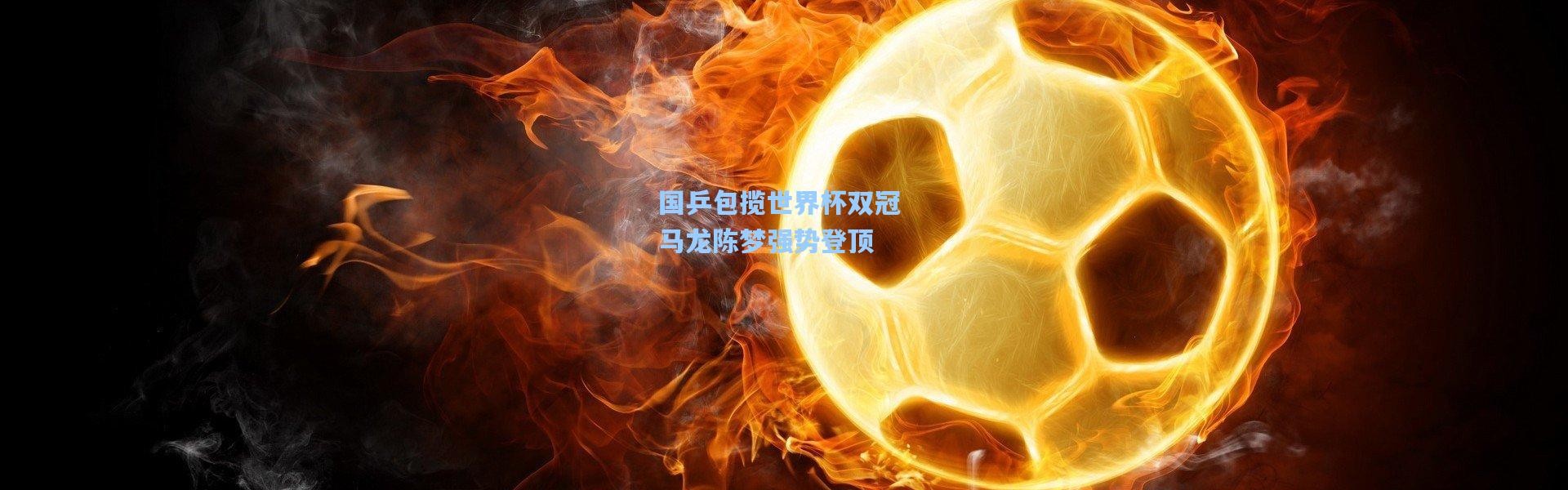 国乒包揽世界杯双冠 马龙陈梦强势登顶