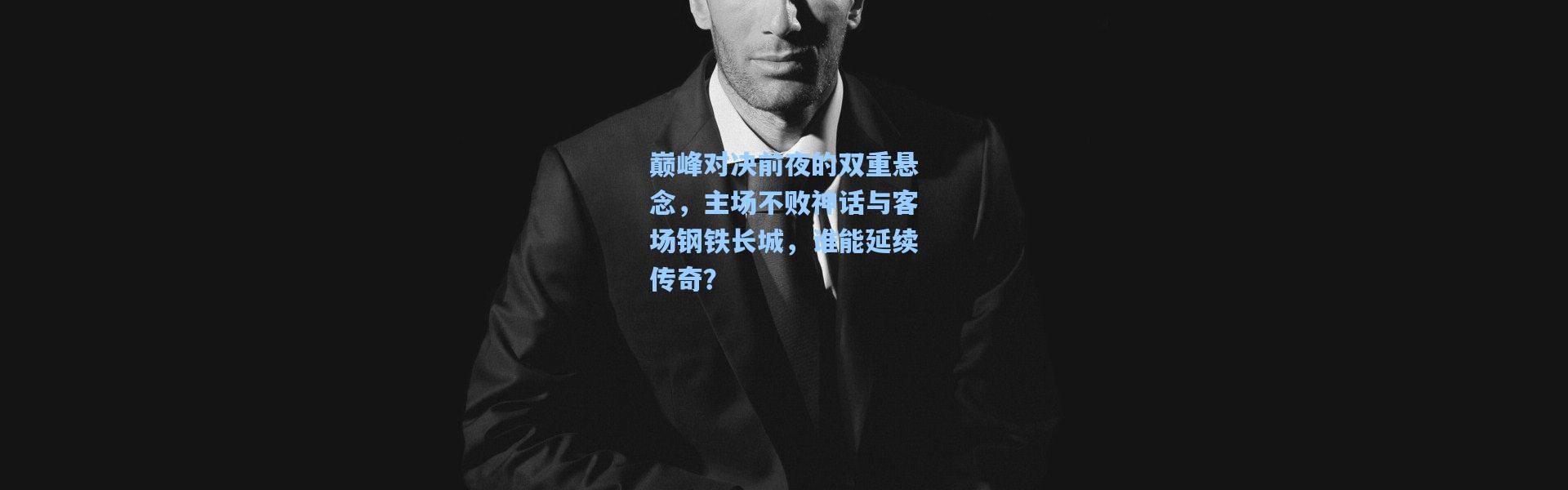 巅峰对决前夜的双重悬念，主场不败神话与客场钢铁长城，谁能延续传奇？