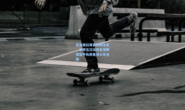 瓜迪奥拉再显铁腕治军，单季五次沿用首发阵容追平执教曼城七年总和