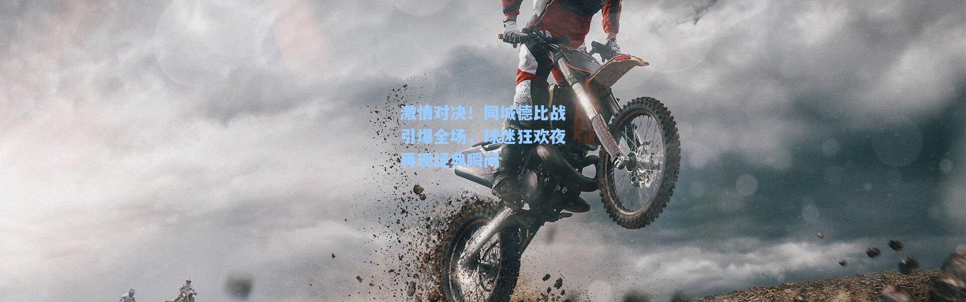 激情对决！同城德比战引爆全场，球迷狂欢夜再现经典瞬间