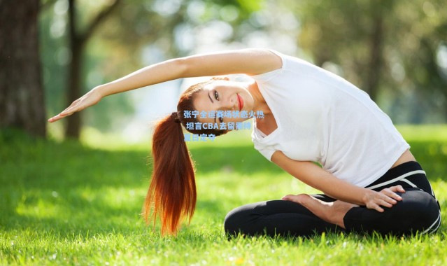 张宁全运赛场状态火热 坦言CBA去留需待夏日定夺