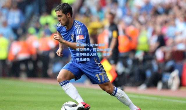 数据机构Opta最新模型显示，阿森纳成欧冠夺魁最大热门，概率领先诸强