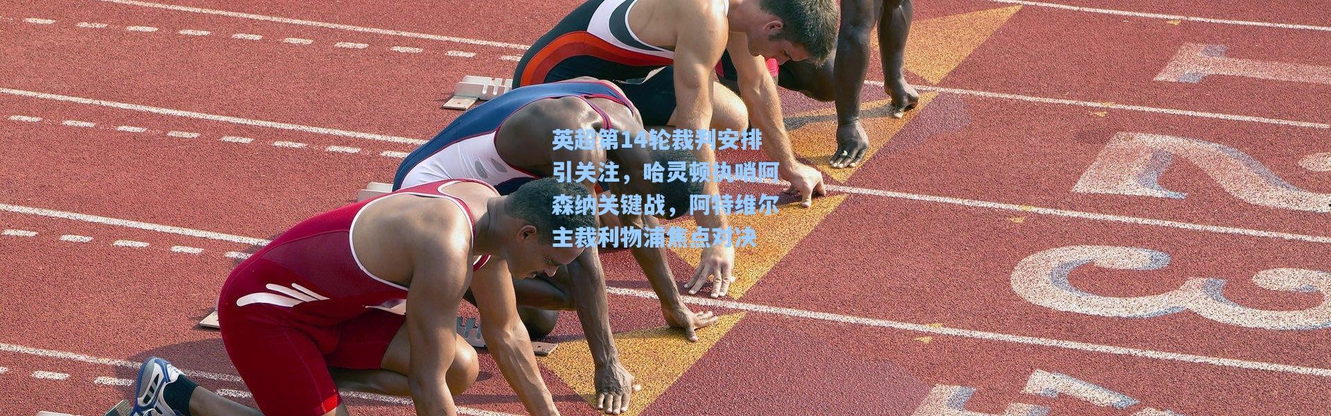 英超第14轮裁判安排引关注，哈灵顿执哨阿森纳关键战，阿特维尔主裁利物浦焦点对决