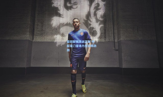 亚冠联赛激战正酣 中超豪门客场力克日韩劲旅