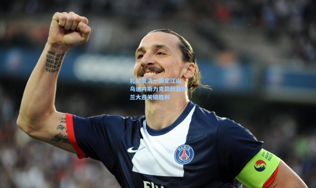 扎尼奥洛一箭定江山 乌迪内斯力克劲敌亚特兰大迎关键胜利