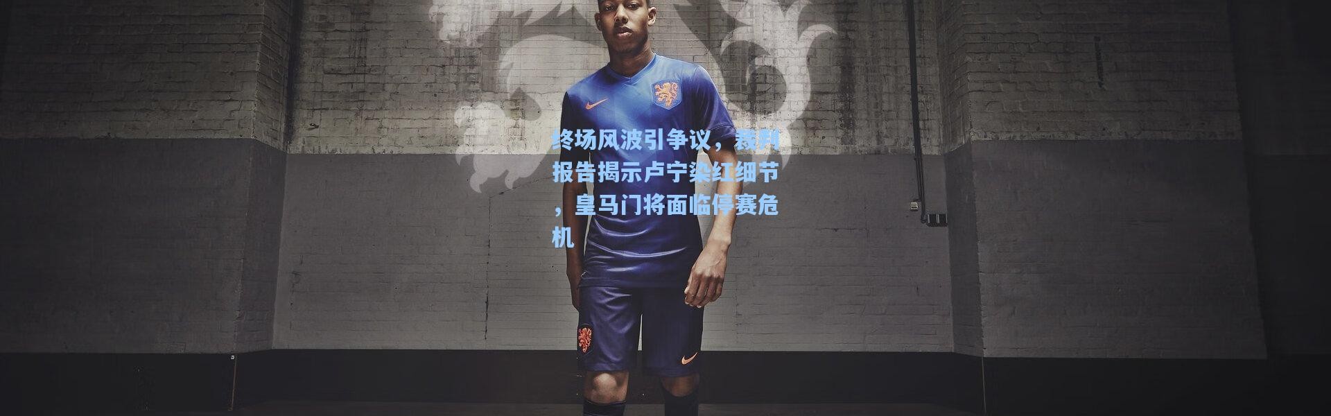 终场风波引争议，裁判报告揭示卢宁染红细节，皇马门将面临停赛危机