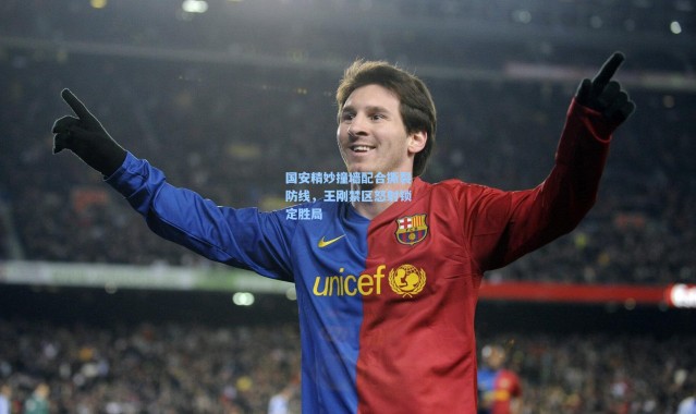 国安精妙撞墙配合撕裂防线，王刚禁区怒射锁定胜局