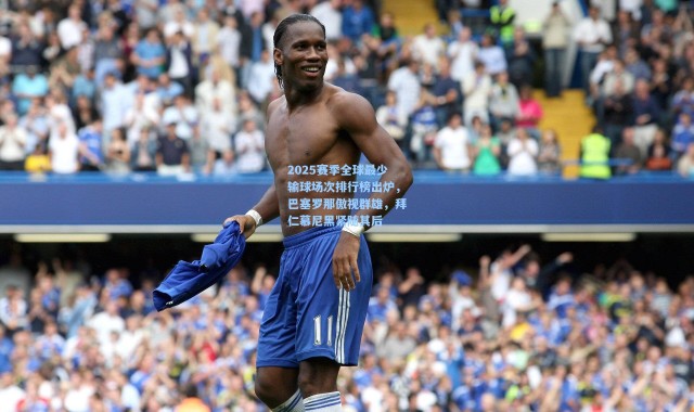 2025赛季全球最少输球场次排行榜出炉，巴塞罗那傲视群雄，拜仁慕尼黑紧随其后