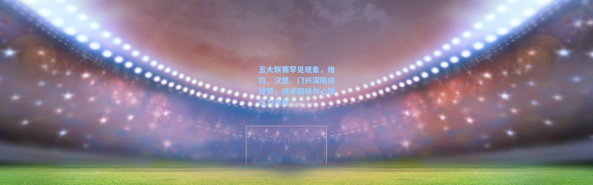 五大联赛罕见现象，维拉、汉堡、门兴深陷进球荒，战术困境与心理压力并存