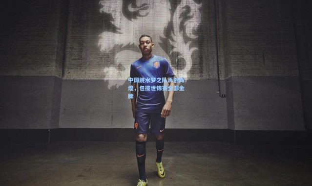 中国跳水梦之队再创辉煌，包揽世锦赛全部金牌