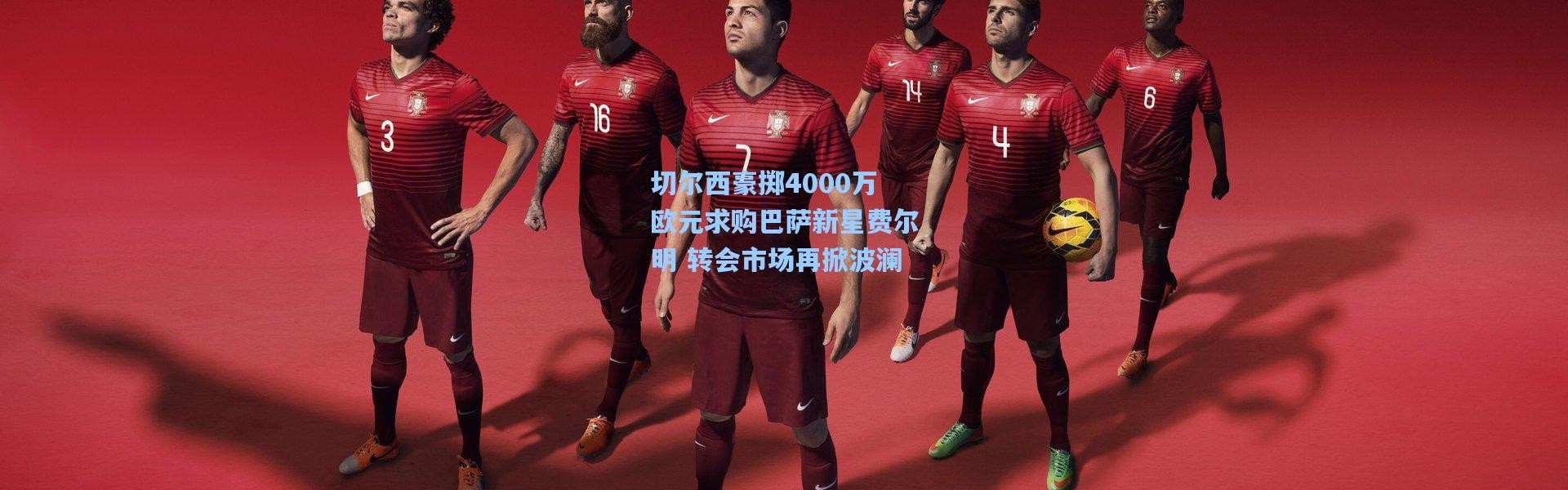 切尔西豪掷4000万欧元求购巴萨新星费尔明 转会市场再掀波澜