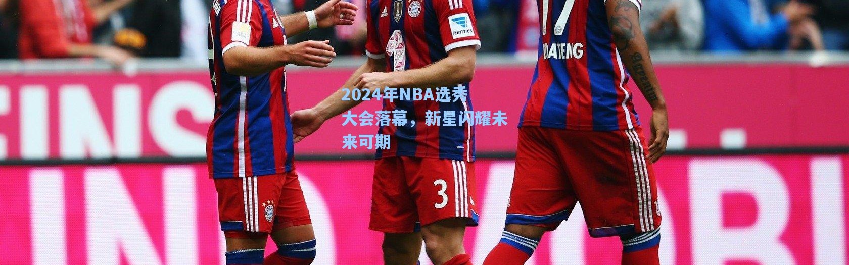 2024年NBA选秀大会落幕，新星闪耀未来可期