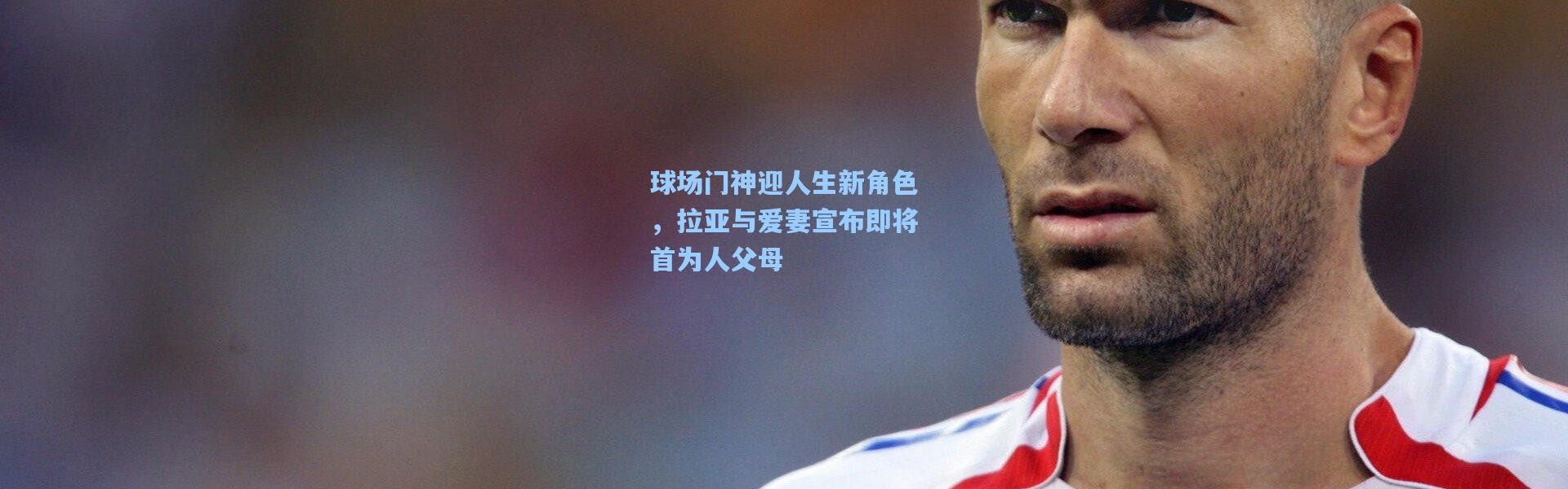 球场门神迎人生新角色，拉亚与爱妻宣布即将首为人父母