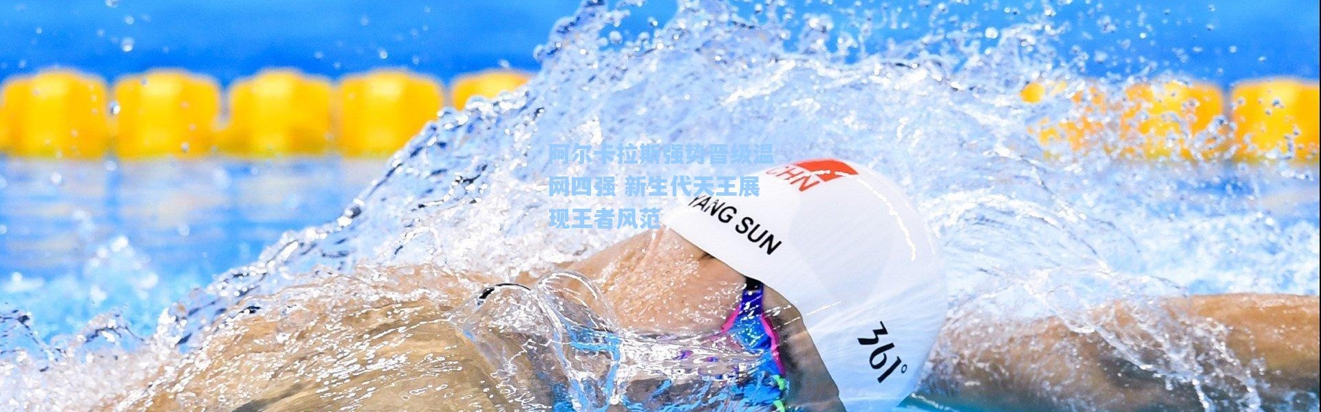 阿尔卡拉斯强势晋级温网四强 新生代天王展现王者风范