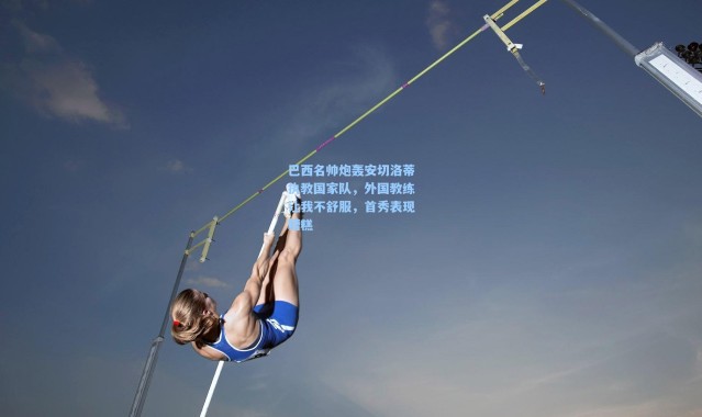 巴西名帅炮轰安切洛蒂执教国家队，外国教练让我不舒服，首秀表现糟糕