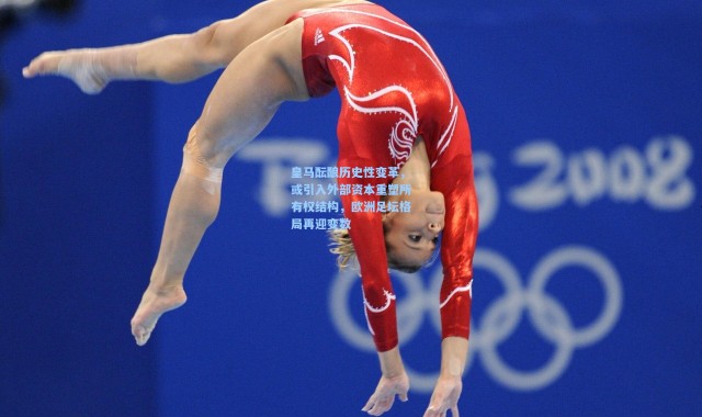 皇马酝酿历史性变革，或引入外部资本重塑所有权结构，欧洲足坛格局再迎变数