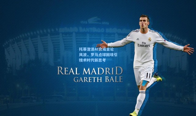 托蒂澄清AI合成言论风波，罗马点球困境引技术时代新思考