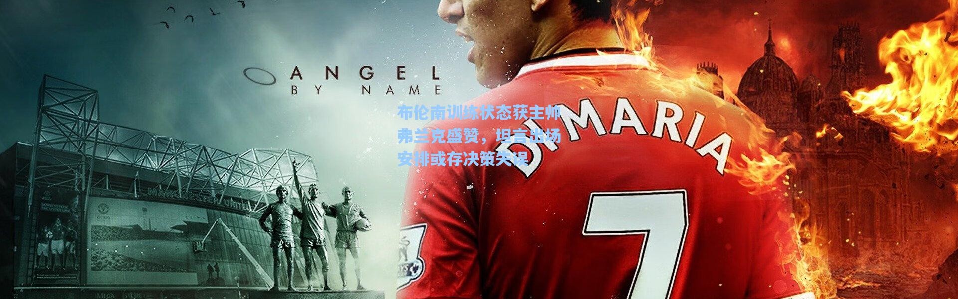 布伦南训练状态获主帅弗兰克盛赞，坦言出场安排或存决策失误