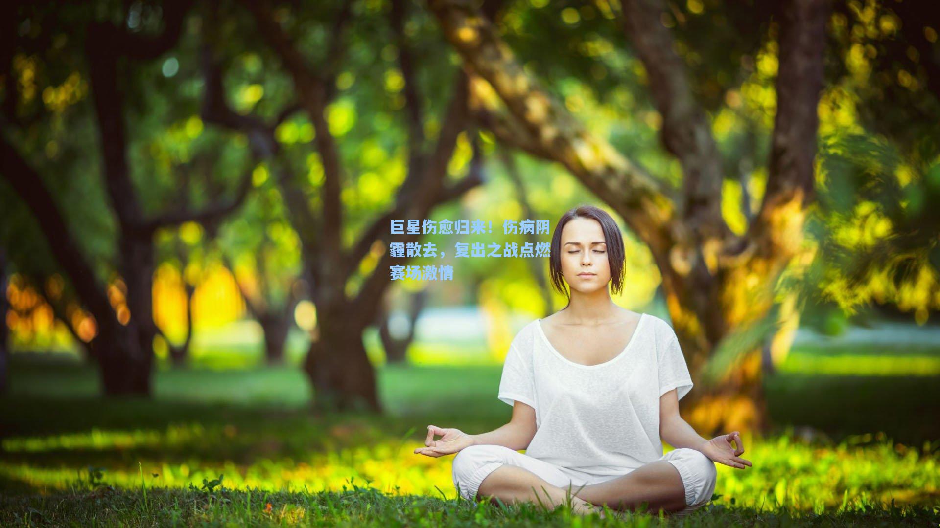 巨星伤愈归来！伤病阴霾散去，复出之战点燃赛场激情