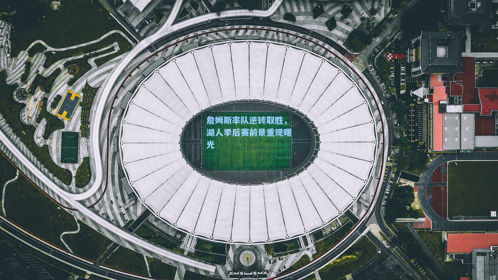 詹姆斯率队逆转取胜，湖人季后赛前景重现曙光