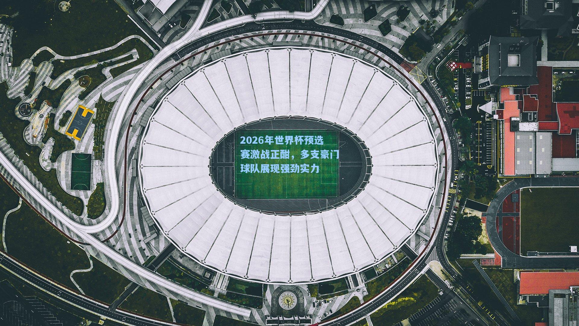 2026年世界杯预选赛激战正酣，多支豪门球队展现强劲实力