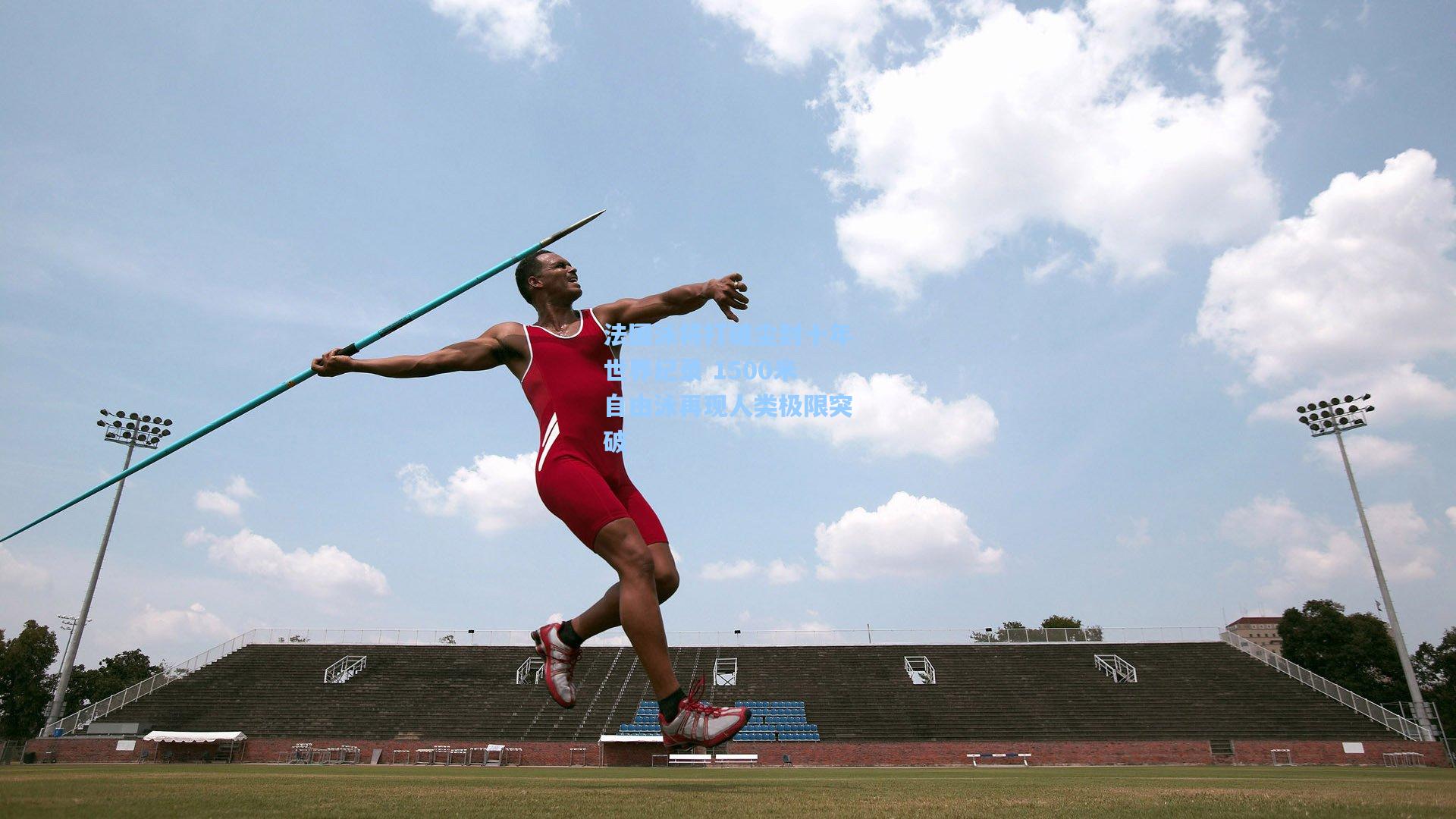法国泳将打破尘封十年世界纪录 1500米自由泳再现人类极限突破