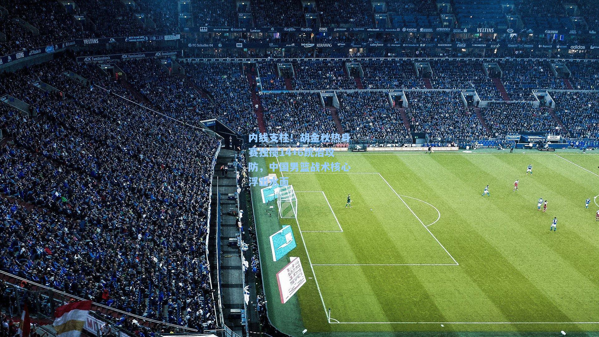 内线支柱！胡金秋热身赛独揽14+6统治攻防，中国男篮战术核心浮出水面