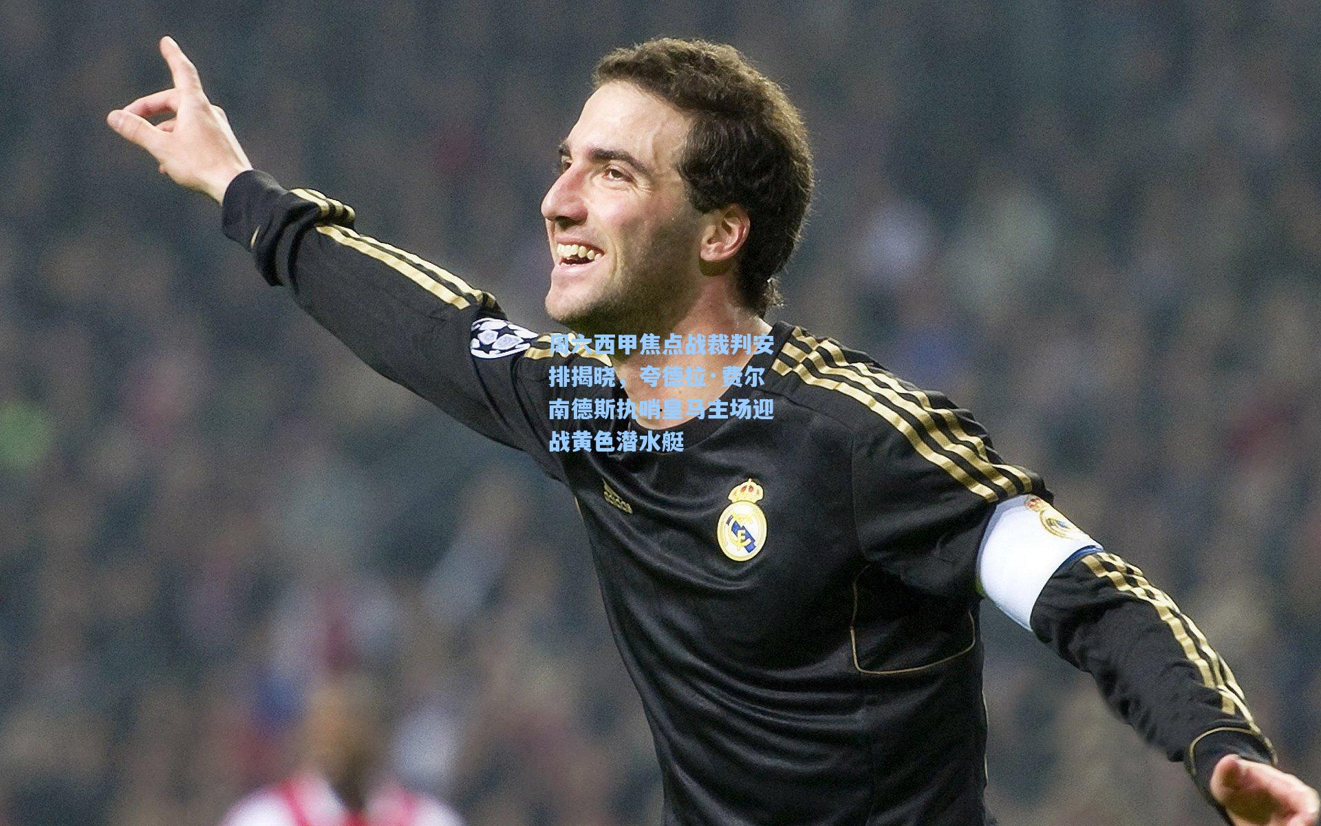 周六西甲焦点战裁判安排揭晓，夸德拉·费尔南德斯执哨皇马主场迎战黄色潜水艇