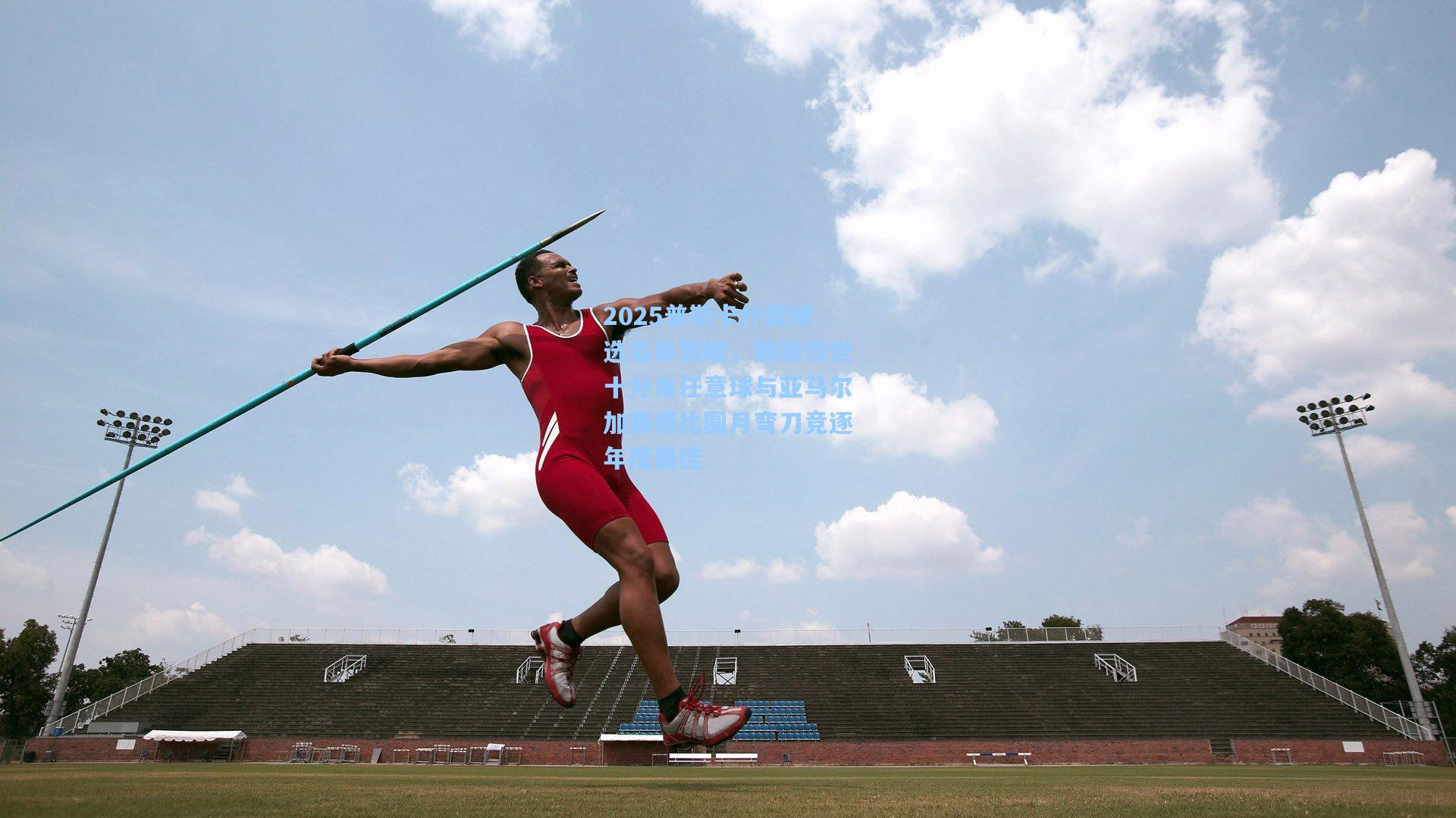 2025普斯卡什奖候选名单揭晓，赖斯惊世十分角任意球与亚马尔加泰德比圆月弯刀竞逐年度最佳