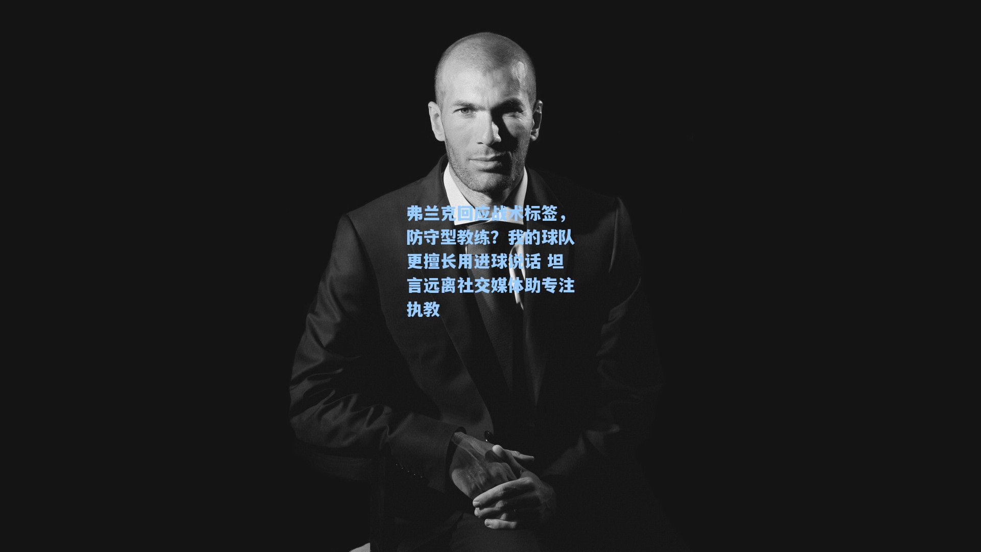 弗兰克回应战术标签,防守型教练?我的球队更擅长用进球说话 坦言远离社交媒体助专注执教