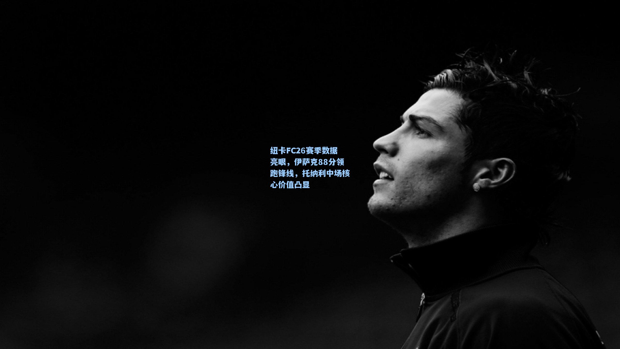 纽卡FC26赛季数据亮眼，伊萨克88分领跑锋线，托纳利中场核心价值凸显